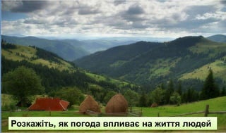Розкажіть, як погода впливає на життя людей
 