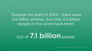 Towards the start of 2013 – there were 
6.8 billion phones, but only 3.2 billion 
people in the world have them. 
Out of 7...