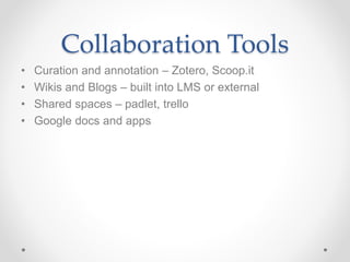 Collaboration Tools
• Curation and annotation – Zotero, Scoop.it
• Wikis and Blogs – built into LMS or external
• Shared spaces – padlet, trello
• Google docs and apps
 