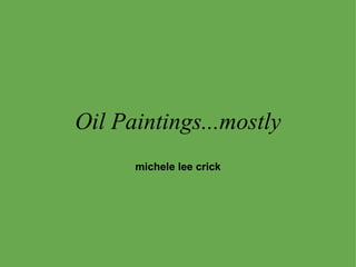 Oil Paintings...mostly michele lee crick 