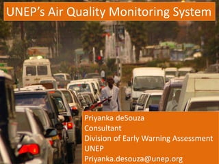 UNEP’s Air Quality Monitoring System
Priyanka deSouza
Consultant
Division of Early Warning Assessment
UNEP
Priyanka.desouza@unep.org
 