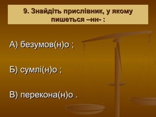 9. Знайдіть прислівник, у якому
           пишеться –нн- :


А) безумов(н)о ;

Б) сумлі(н)о ;

В) перекона(н)о .
 