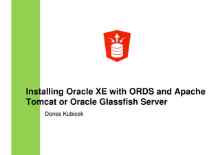 Installing Oracle XE with ORDS and Apache
Tomcat or Oracle Glassfish ServerTomcat or Oracle Glassfish Server
Denes Kubicek
 