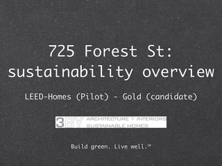 725 Forest St:
sustainability overview
 LEED-Homes (Pilot) - Gold (candidate)




          Build green. Live well.℠
 