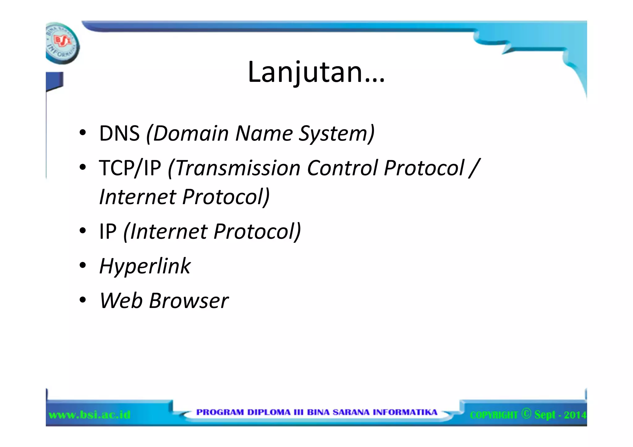 Lanjutan…
• DNS (Domain Name System)
• TCP/IP (Transmission Control Protocol /
Internet Protocol)
• IP (Internet Protocol)
• Hyperlink
• Web Browser
 
