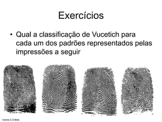 Exercícios
• Qual a classificação de Vucetich para
cada um dos padrões representados pelas
impressões a seguir
Ivanise C.S.Mota
 