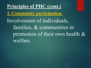 Principles of PHC (cont.)
2. Community participation.
Involvement of individuals,
families, & communities in
promotion of their own health &
welfare.
 