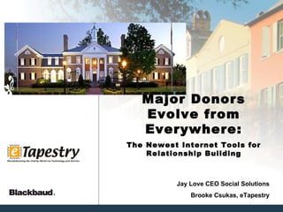 Major Donors Evolve from Everywhere: The Newest Internet Tools for Relationship Building Jay Love CEO Social Solutions Brooke Csukas, eTapestry 