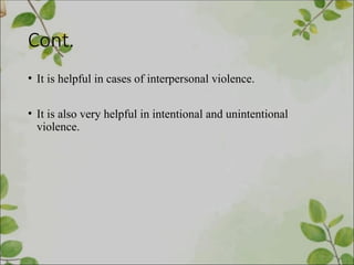 Cont.
• It is helpful in cases of interpersonal violence.
• It is also very helpful in intentional and unintentional
violence.
 
