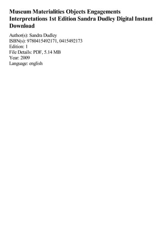 Museum Materialities Objects Engagements
Interpretations 1st Edition Sandra Dudley Digital Instant
Download
Author(s): Sandra Dudley
ISBN(s): 9780415492171, 0415492173
Edition: 1
File Details: PDF, 5.14 MB
Year: 2009
Language: english
 