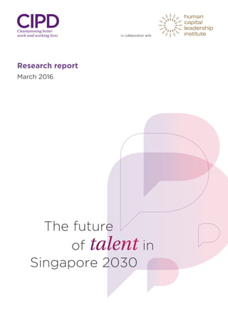 Research report
March 2016
	 	The future
			 		of talent in
		Singapore 2030
in collaboration with
 
