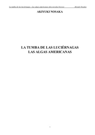 La tumba de las luciérnagas ; Las algas americanas (dos novelas breves) Akiyuki Nosaka
1
AKIYUKI NOSAKA
LA TUMBA DE LAS LUCIÉRNAGAS
LAS ALGAS AMERICANAS
 