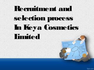 Recruitment and
selection process
In Keya Cosmetics
Limited
 