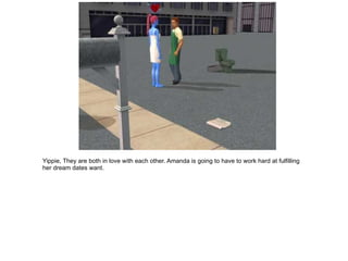 Yippie,  They are both in love with each other.  Amanda is going to have to work hard at fulfilling her dream dates want. 