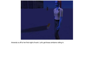 Amanda is off to her first night of work.  Let's get those simloens rolling in. 