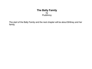 The Bally Family by Puddinroy The start of the Bally Family and the next chapter will be about Brittney and her family. 