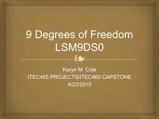 ❧
9 Degrees of Freedom
LSM9DS0
Karyn M. Cole
ITEC455 PROJECTS/ITEC460 CAPSTONE
4/23/2015
 