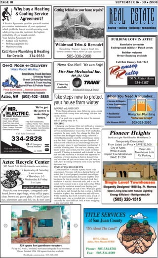 PAGE 18 SEPTEMBER 16 - 30 • 2008
• PROMPT RESPONSE!
• Install, Service & Repair
• Exact Price Upon Arrival
• Scheduled Appointment Times
• Clean, Courteous Technicians
• Workmanship Guarantee
• High Tech Troubleshooting
• Lighting - Fixtures - Fans - Ballasts
• New Outlets - Circuits - Data Lines
• Panel Upgrades - Code Corrections
• Security - Landscape Lighting
We’ve got
the power to
make things
better.
334-2828
Visit our website at
www.mrelectric.com
24 HR Emergency
Service Available e
y
SM
Call Kelly Townsend
Lic. # 33204
Why buy a Heating
& Cooling Service
Agreement?
Call Home Plumbing & Heating
For Details 334-9353
A Service Agreement provides you with routine
preventative maintenance of your equipment
which yields the lowest overall operating costs
while giving you, the customer, the highest
probability of year round comfort.
Your Service Agreement will:
• Reduce your fuel bills
• Prolong equipment life
• Maximize safety
Real Estatebuying • selling • building • remodeling
BUILDING LOTS IN AZTEC
Restrictive covenants
Underground utilities • Paved streets
Builders welcome
Owner financing available
Call Bob Ramsey, 860-7243
100 N. Main • Aztec
334-6187
Wildwood Trim & Remodel
Remodeling • Repairs • Large or Small Jobs
General Contractor • NM lic 16778 • 29 years experience
505-330-2960
Getting behind on your home repairs?
Aztec Recycle Center
303 South Ash Street (behind the metal building)
Recycle your newspaper, corrugated card-
board, brown paper bags, white office paper,
clear, brown and green glass, #1 and #2 plas-
tics, aluminum cans and foil, tin, & steel cans
• Wednesday & Saturday:
9 am to noon
• Thursdays: 1-5
• Wednesday & Friday:
3 to 5 pm
Large trash drop-off bins
Take steps now to protect
your house from winter
By MORRIS and JAMES CAREY
Winter brings cleansing rains, billowing snow, crystal
clear star-filled evening skies and energy bills that can
choke a horse.
So, it's a good idea to spend the rest of the summer
and fall getting ready for it.
HEATING
Changing your furnace filter isn't difficult or expensive,
and it makes good sense. However, there are furnace
service and maintenance issues that, if left unchecked,
can prove far more costly. Yes, change the filter, but
be aware that the biggest single energy culprit in a
central heating system could be something as simple
as a duct leak. Leaky ducting can spew hundreds of
dollars worth of heat (or air conditioning) into your
attic or crawl space. Is your basement overheating? It
could be a leaking duct. You can hire a heating con-
tractor to test your system, but first search out leaks
yourself. If ducting is insulated, and it should be, then
pull back the insulation at locations that appear to be
junctions, or where ducting is bent or dented. Once
you have done all you can to insure that you have no
leaks, have a heating contractor come in and perform
a pressure test.
INSULATING HEAT DUCTS
Duct insulation is actually a pretty recent code
requirement. You may well have ducting that is well
sealed, but if it isn't properly insulated you will pay
more for your heating than does your neighbor who
has taken the time to insulate. One-inch-thick duct
insulation is sold in 1-foot-wide rolls, and is easy to
install. All you need to do is wrap and overlap: While
wrapping the insulation around your ducting, just
make sure it overlaps an inch or two. When you get to
the end, lace a nail through the last overlap to hold the
insulation in place. Any medium-size nail will work.
While insulating duct work in itself is easy, a lack of
working space - say, a crowded attic or crawl space -
can make the chore difficult. Still, it beats struggling
to pay your utility bill.
Pioneer Heights
North on Light Plant Road to McWilliams Dr.
Temporarily Discounted
From Listed Lot Price • SAVE $2,500
City of Aztec
While it Lasts
Impact Fee Moratorium
SAVE $1,200
View Lots
Townhouse Lots
RV Parking
505-333-2550
When You Need A Plumber...
Rising Sun Plumbing
“We’re here to help!”“We’re here to help!”“We’re here to help!”
Service & RepairsService & Repairs
New ConstructionNew Construction
RemodelingRemodeling
ResidentialResidential
CommercialCommercial
NM License #91085NM License #91085
320 square foot guesthouse structure
Put up in 2 weeks, insulated, hurricane/earthquake/flood resistant.
Owner finished $20k. 900 square foot also available.
Worldwide construction. 505-360-6381
##
 