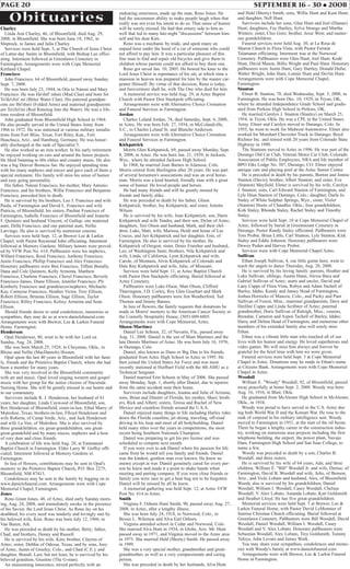 Obituaries
PAGE 20 SEPTEMBER 16 - 30 • 2008
Charley
Linda Ann Charley, 46, of Bloomfield, died Aug. 29,
2008, in Bloomfield. She was born June 18, 1962, in
Shiprock, to James and Julia Charley.
Services were held Sept. 3, at The Church of Jesus Christ
of Latter-day Saints in Bloomfield, with Bishop Lee offici-
ating. Interment followed at Greenlawn Cemetery in
Farmington. Arrangements were with Cope Memorial
Kirtland Chapel.
Francisco
John Francisco, 64 of Bloomfield, passed away Sunday,
Sept. 7, 2008.
He was born July 23, 1944, in Otis to Natoni and Mary
Francisco. He was Ha'shtl' ishnii (Mud Clan) and born for
To'do'chii' nii (Bitter Water Clan). His paternal grandpar-
ents are Bit'shnii (Folded Arms) and maternal grandparents
are Ta'chii'nii (Red Running Into the Water). He was a life-
time resident of Bloomfield.
John graduated from Bloomfield High School in 1964.
He also proudly served in the United States Army from
1966 to 1972. He was stationed at various military installa-
tions from Fort Bliss, Texas, Fort Riley, Kan., Fort
Huachuca, Ariz., and Hamburg, Germany. He was honor-
ably discharged at the rank of Specialist 5.
He also worked as an iron worker. In his early retirement
he enjoyed working on cars and around the house projects.
He liked listening to 60s oldies and country music. He also
was a big Denver Broncos fan. He enjoyed spending time
with his many nephews and nieces and gave each of them a
special nickname. His family will miss his sense of humor
and easy going personality.
His father, Natoni Francisco, his mother, Mary Antonio
Francisco, and his brothers, Willie Francisco and Benjamin
Francisco, preceded him in death.
He is survived by his brothers, Leo J. Francisco and wife
Paula, of Farmington and David L. Francisco and wife
Patricia, of Bloomfield; his sisters, Pauline Francisco of
Farmington, Isabelle Francisco of Bloomfield and Jeanette
F. Quintero and husband Vincent, of Gallup; one maternal
aunt, Della Francisco; and one paternal aunt, Nellie
Larvingo. He also is survived by numerous cousins.
Services were held Sept. 12, at Brewer Lee & Larkin
Chapel, with Pastor Raymond John officiating. Interment
followed at Memory Gardens. Military honors were provid-
ed by VFW Post No. 614. Pallbearers were his nephews,
Willard Francisco, Reed Francisco, Anthony Francisco,
Justin Francisco, Phillip Francisco and Alex Francisco.
Honorary pallbearers were Ben Francisco, Tiffani Benally,
Dana and Cole Quintero, Kelly Armenta, Matthew
Francisco, Charlene Francisco, Cheryl Francisco, Beverly
Francisco-James, Diane Ellison, Jennifer Francisco, Pfc
Kimberly Francisco and grandnieces/nephews, Michaela
Kay, Carmyne Francisco, Heather Victor, Troy Ellison,
Robert Ellison, Brianna Ellison, Sage Ellison, Taylor
Francisco, Rilley Francisco, Kelsey Armenta and Sean
Ellison.
Should friends desire to send condolences, memories or
sympathies, they may do so at www.danielsfuneral.com.
Arrangements were with Brewer, Lee & Larkin Funeral
Home, Farmington.
Henderson
Opal Henderson, 80, went to be with her Lord on
Sunday, Aug. 24, 2008.
She was born March 25, 1928, in Cheyenne, Okla., to
Bloise and Nellie (MacDaniels) Hooten.
Opal spent the last 40 years in Bloomfield with her fami-
ly, friends and the Primitive Baptist Church, where she had
been a member for many years.
She was very involved in the Bloomfield community
with art and music. Opal loved singing western and gospel
music with her group for the senior citizens of Hacienda
Nursing Home. She will be greatly missed in our hearts and
in our community.
Survivors include R. J. Henderson, her husband of 61
years; her daughter, Linda Caywood of Bloomfield; son,
Rex Henderson of Bloomfield; sister-in-law, Ethal Murry of
Muleshoe, Texas; brothers-in-law, Flloyd Henderson and
wife Roberta, of Camp Verde, Ariz., and Jack Henderson
and wife La Von, of Muleshoe. She is also survived by
three grandchildren, six great-grandchildren, one great-
great-grandchild and by many nieces, nephews and a host
of very dear and close friends.
A celebration of life was held Aug. 28, at Emmanuel
Baptist Church in Farmington. Elder Larry W. Guffey offi-
ciated. Interment followed at Memory Gardens in
Farmington.
In lieu of flowers, contributions may be sent in Opal's
memory to the Primitive Baptist Church, P.O. Box 2275,
Bloomfield, NM 87413.
Condolences may be sent to the family by logging on to
www.danielsfuneral.com. Arrangements were with Cope
Memorial Chapel, Farmington.
Jones
Reno Grant Jones, 48, of Aztec, died early Sunday morn-
ing, Aug. 24, 2008, and immediately awoke in the presence
of his Savior, the Lord Jesus Christ. As Reno lay on his
deathbed, his every need was tenderly and lovingly met by
his beloved wife, Kim. Reno was born July 12, 1960, in
Van Buren, Ark.
He was preceded in death by his mother, Betty; father,
Chad; and brothers, Donny and Russell.
He is survived by his wife, Kim; brother, Clayton of
Aztec; sister, Debbie of Odessa, Texas; and by sons, Joey
of Aztec, Justin of Greeley, Colo., and Chad (C.E.); and
daughter, Brandi. Last, but not least, he is survived by his
beloved grandson, Giustino (The G-man).
An unassuming innocence, mixed perfectly with an
endearing orneriness, made up the man, Reno Jones. He
had the uncommon ability to make people laugh when that
really was not even his intent to do so. That sense of humor
will be sorely missed. He had that ornery side to him as
well that led to many late-night "discussions" between him-
self and his dear Kim.
Reno was a mechanic by trade, and spent many an
unpaid hour under the hood of a car of someone who could
not afford to pay him. It was a particular pleasure of this
fine man to find and repair old bicycles and give them to
children whose parents could not afford to buy them one.
Reno got saved Jan. 10, 2005. He bowed his knee to the
Lord Jesus Christ in repentance of his sin, at which time a
mansion in heaven was prepared for him by the master car-
penter Himself. By virtue of that decision, Reno is today,
and forevermore shall be, with The One who died for him.
A memorial service was held Aug. 29, at Aztec Baptist
Church with Pastor Don Stackpole officiating.
Arrangements were with Alternative Choice Cremation
and Funeral Services in Farmington.
Jordan
Charles Leland Jordan, 74, died Saturday, Sept. 6, 2008,
in Aztec. He was born Feb. 27, 1934, in McCelandville,
S.C., to Charles Leland Sr. and Blanche Anderson.
Arrangements were with Alternative Choice Cremation
and Funeral Services in Farmington.
Kirkpatrick
Morris Glen Kirkpatrick, 69, passed away Monday, Sept.
8, 2008, in Aztec. He was born Jan. 21, 1939, in Jackson,
Wyo., where he attended Jackson High School.
In 1968, he married Joan Barnes in Alamosa, Colo.
Morris retired from Burlington after 20 years. He was part
of several horsemen's associations and was an avid horse-
man. Morris was a kind hearted, friendly man with a great
sense of humor. He loved people and horses.
He had many friends and will be greatly missed by
friends and family alike.
He was preceded in death by his father, Glenn
Kirkpatrick; brother, Jay Kirkpatrick; and sister, Jonetta
Wilson.
He is survived by his wife, Joan Kirkpatrick; son, Darin
Kirkpatrick and wife Tandra, and their son, Dylan of Aztec;
daughters, Teri Olson and husband, Mark, and their chil-
dren, Luke, Matt, wife, Marissa, Heidi and Jenae of Las
Cruces, and Jeri Kirkpatrick and her daughter, Erin, of
Farmington. He also is survived by his mother, Ila
Kirkpatrick of Oregon; sister, Donis Frareher and husband,
Leo, of Washington State; brothers, Nile Kirkpatrick and
wife, Linda, of California, Lynn Kirkpatrick and wife,
Carole, of Montana, Alvin Kirkpatrick of Colorado and
Dale Ray Kirkpatrick and wife, Julie, of Missouri.
Services were held Sept. 11, at Aztec Baptist Church
with Pastor Don Stackpole officiating. Burial followed at
Aztec Cemetery.
Pallbearers were Luke Olson, Matt Olson, Clifford
Tharrington, J.D. Corley, Roy Glen Gearhart and Mark
Olson. Honorary pallbearers were Jim Weatherford, Ted
Thomas and Jimmy Barnes.
In lieu of flowers, the family requests that donations be
made in Morris' memory to the American Cancer Society or
the Connelly Hospitality House; (505) 609-6805.
Arrangements were with Cope Memorial, Aztec.
Shoen-Martinez
Daniel Lee Schoen, 32, of Navarre, Fla., passed away
Aug. 31, 2008. Daniel is the son of Shari Martinez and the
late Dennis Martinez of Aztec. He was born July 16, 1976,
in Durango, Colo.
Daniel, also known as Dano or Big Dan to his friends,
graduated from Aztec High School in Aztec in 1995. He
then joined the United States Air Force and was most
recently stationed at Hurlburt Field with the 4th AMU as a
Technical Sergeant.
Daniel married Erin Schoen in May of 2006. She passed
away Monday, Sept. 1, shortly after Daniel, due to injuries
from the same accident near their home.
Survivors include daughters, Joanna and Julie of Arizona;
sons, Brian and Dimitri of Florida; his mother, Shari; broth-
ers, Rick and Albert; sisters, Teresa and Rachel of New
Mexico and countless friends around the U.S.A.
Daniel enjoyed many things in life including Harley rides
down the Florida coastline, jet skiing, traveling, off-road
driving in his Jeep and most of all bodybuilding. Daniel
held many titles over the years in competitions, the most
recent being Southern Nationals Champion.
Daniel was preparing to get his pro license and was
scheduled to compete next month.
If you were ever to ask Daniel where his passion for life
came from he would tell you family and friends. Daniel
was the kindest, gentlest man ever known. He knew no
enemy except at war. Daniel genuinely cared for every per-
son he knew and made it a point to shake hands when
meeting and parting company. If you were close friends or
family you were sure to get a bear hug not to be forgotten.
Daniel will be missed by all he knew.
A memorial gathering was held Sept. 12, at Aztec VFW
Post No. 614 in Aztec.
Smith
Virginia F. Osborn Hunt Smith, 90, passed away Aug. 27,
2008, in Aztec, after a lengthy illness.
She was born July 24, 1918, in Norwood, Colo., to
Bessie L. Wilemon and Alva Earl Osborn.
Virginia attended school in Cedar and Norwood, Colo.
She married Alva Hunt in 1934, in Globe, Ariz. Mr. Hunt
passed away in 1971, and Virginia moved to the Aztec area
in 1975. She married Hald (Shorty) Smith. He passed away
in 1999.
She was a very special mother, grandmother and great-
grandmother, as well as a very compassionate and caring
person.
She was preceded in death by her husbands, Alva Hunt
and Hald (Shorty) Smith; sons, Willie Hunt and Kent Hunt;
and daughter, Nell Hunt.
Survivors include her sons, Glen Hunt and Joel (Dianne)
Hunt; daughters, Fay Hartley, Sylva Strange and Martha
Winters; sister, Cleo Gore; brother, Jesse West; and numer-
ous grandchildren.
Funeral services were held Aug. 30, at La Rosa de
Sharon Church in Flora Vista, with Pastor Fermin
Talamante officiating. Interment was at the Norwood
Cemetery. Pallbearers were Glen Hunt, Joel Hunt, Kodé
Hunt, David Mason, Billie Wright and Paul Hunt. Honorary
pallbearers were Justin Hunt, Gary Hartley, Donald Dufur,
Walter Wright, John Hunt, Lonnie Hunt and Devlin Hunt.
Arrangements were with Cope Memorial Chapel,
Farmington.
Stanton
Elmer B. Stanton, 78, died Wednesday, Sept. 3, 2008, in
Farmington. He was born Dec. 10, 1929, in Tryon, OK,
where he attended Independence Grade School and gradu-
ated from Perkins High School in Perkins, OK.
He married Carolyn J. Stanton (Stanley) on March 25,
1954, in Tryon, Okla. He was a CPL in the United States
Army. Elmer and Carolyn moved to Durango, Colo. In
1955, he went to work for Midwest Automotive. Elmer also
worked for Morehart Chevrolet Truck in Durango, Boyd
Richner Inc. and retired with 20 years from Colorado State
Highway in 1990.
The Stantons moved to Aztec in 1996. He was part of the
Durango Old Car Club, Veteran Motor Car Club, Colorado
Association of Public Employees, NRA and life member of
BPO Elks Lodge No. 507, Durango, CO. Elmer enjoyed
antique cars and playing pool at the Aztec Senior Center.
He is preceded in death by his parents, Burton and Jennie
Stanton (Davis); brother, Albert Stanton; and sister, Eva
(Stanton) Mayfield. Elmer is survived by his wife, Carolyn
J. Stanton; sons, Carl Edward Stanton of Farmington, and
Lyle Dean Stanton of Durango, Colo.; daughter, Darla Jo
Staley of White Sulphur Springs, Wyo., sister, Violet
(Stanton) Hoots of Chandler, Okla.; four grandchildren,
Kirk Staley, Rhonda Staley, Rachel Staley and Timothy
Staley.
Services were held Sept. 10 at Cope Memorial Chapel of
Aztec, followed by burial at Greenmount Cemetery in
Durango. Pastor Randy Staley officiated. Pallbearers were
Tom Probst, Brian Little, Carl Stanton, Lyle Stanton, Kirk
Staley and Eddie Johnson. Honorary pallbearers were
Dewey Peden and Harvey Probst.
Services were with Cope Memorial Chapel Aztec.
Sullivan
Ethan Joseph Sullivan, 4, our little guitar hero, went to
teach the angels to dance Thursday, Aug. 28, 2008.
He is survived by his loving family: parents, Heather and
Luke Sullivan; siblings, Austin Haun, Alexia Baca and
Gabriel Sullivan of Aztec; aunts and uncles, David and
Lany Cupps of Flora Vista, Robyn and Adam Tachell of
Burley, Idaho, Kendy and Jamey Head of Farmington,
Joshua Horrocks of Mancos, Colo., and Packy and Pam
Sullivan of Forest, Miss.; maternal grandparents, Dave and
DeeDee Cupps and Linda Scribner of Aztec; paternal
grandmother, Doris Sullivan of Raleigh, Miss.; cousins,
Brendan, Cameron and Aspen Tachell of Burley, Idaho;
Daisy and Delina Head of Farmington; and numerous other
members of his extended family also will sorely miss
Ethan.
Ethan was a vibrant little man who touched all of our
lives with his humor and energy. He loved superheroes and
video games. We will miss him always and forever be
grateful for the brief time with him we were given.
Funeral services were held Sept. 3 at Cope Memorial
Chapel in Aztec. Donations may be made in Ethan's name
at Citizens Bank. Arrangements were with Cope Memorial
Chapel in Aztec.
Woodall
William E. "Woody" Woodall, 92, of Bloomfield, passed
away peacefully at home Sept. 2, 2008. Woody was born
Aug. 16, 1916, in Blair, Okla.
He graduated from McAlester High School in McAlester,
Okla., in 1934.
Woody was proud to have served in the U.S. Army dur-
ing both World War II and the Korean War. He rose to the
rank of corporal in his military intelligence unit. Woody
moved to Farmington in 1951, at the start of the oil boom.
There he began a lengthy career in the construction indus-
try, working on numerous area projects including the first
telephone building, the airport, the power plant, Navajo
Dam, Farmington High School and San Juan College, to
name a few.
Woody was preceded in death by a son, Charles B.
Woodall, and three sisters.
He is survived by his wife of 64 years, Ada; and three
children, William E. "Bill" Woodall Jr. and wife, Denise, of
Farmington, David B. Woodall and wife, Julie, of Benson,
Ariz., and Vicki Lobato and husband, Alex, of Bloomfield.
Woody also is survived by his grandchildren, Daniel
Woodall, William I. Woodall, Casey Woodall, Chelsea
Woodall, V. Alex Lobato, Amanda Lobato, Kati Goldsmith
and Heather Lloyd. He has five great-grandchildren.
Memorial services were held Sept. 5 at Brewer, Lee &
Larkin Funeral Home, with Pastor David LeMonnier of
Sunrise Christian Church officiating. Burial followed at
Greenlawn Cemetery. Pallbearers were Bill Woodall, David
Woodall, Daniel Woodall, William I. Woodall, Casey
Woodall and V. Alex Lobato. Honorary pallbearers were
Sebastian Woodall, Alex Lobato, Trey Goldsmith, Tommy
Tafoya, John Lovato and James Work.
You may share your sympathies, condolences and memo-
ries with Woody's family at www.danielsfuneral.com
Arrangements were with Brewer, Lee & Larkin Funeral
Home in Farmington.
 