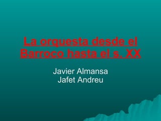 La orquesta desde el Barroco hasta el s. XX Javier Almansa Jafet Andreu 