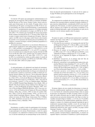2                               JUAN CARLOS ARANGO-LASPRILLA, JOHN DELUCA Y NANCY CHIARAVALLOTI

                              Método                                     horas de duración aproximadamente. A cada uno de los sujetos se
                                                                         le pagó 50 dólares por la participación en esta investigación.
Participantes
                                                                         Análisis estadístico
    Un total de 120 sujetos que participaron voluntariamente en el
programa de investigación sobre la EM en el Instituto de Rehabi-            Se compararon los resultados de los dos grupos de sujetos en los
litación Kessler en New Jersey, Estados Unidos, fueron seleccio-         diferentes tests neuropsicológicos mediante la prueba estadística T’
nados para formar parte de este estudio. El grupo clínico estuvo         para muestras independientes, considerando p<0,05 como nivel de
conformado por 80 sujetos con diagnóstico de EM, 55 de los cua-          significación. Previamente, se realizó la prueba de Levene de igual-
les presentaban una forma recurrente/remitente, 8 primariamente          dad de varianzas con el objetivo de seleccionar el estadístico y los
progresiva y 17 secundariamente progresiva. El tiempo promedio           grados de libertad adecuados, según correspondiera en cada caso la
de duración de la enfermedad en el grupo con EM fue de 10.37             asunción o no de varianzas iguales entre los grupos.
años (DS= 7.75), mientras que el promedio de meses transcurridos
desde la última exacerbación fue de 17.78 meses (DS= 20.84). Por                                      Resultados
su parte, el grupo control estuvo formado por 40 sujetos. Tanto los
sujetos con EM como los del grupo control fueron seleccionados              El grupo de sujetos con EM presentó puntuaciones significati-
de acuerdo a la no presencia de historia previa de problemas neu-        vamente más bajas (véase tabla 1), en comparación con el grupo
rológicos, consumo de drogas o alcohol, problemas psiquiátricos o        control, en las siguientes áreas:
pérdidas de conciencia.                                                     1) Velocidad de procesamiento: en la puntuación total del Test
    Al momento de la evaluación no se encontraron diferencias es-              de Búsqueda de Figuras (T’= 4.94, p<.000); y en los test Dí-
tadísticamente significativas entre ambos grupos respecto a la edad            gito-Símbolo, Versión Escrita (T’= 6.51, p<.000) y SDMT
(T’= -1.695, p<0.095), la escolaridad (T’= .659, p<0.511) o en el              (T’= 6.06, p<.000).
nivel de inteligencia premórbido (T’= 1.41, p<0.217). La edad me-           2) Memoria de trabajo: en la puntuación total 2 (T’= 4.33,
dia en el momento de la evaluación para el grupo afectado de EM                p<.000) y total 3 (T’= 4.24, p<.000) del test PASAT; y en la
fue de 44.96 años (DS= 8.91), mientras que en el grupo control el              subprueba de Dígitos en Regresión (T’= 4.33, p<.000).
promedio de edad fue de 41.25 años (DS= 12.31) (T’= -1.69,                  3) Atención: en la subprueba de Dígitos en Progresión (T’=
p<.095). La escolaridad fue similar en ambos grupos: la media de               4.49, p<.000).
años de educación en el grupo con EM fue de 14,69 (DS= 2.08) y              4) Habilidad visoespacial: en el puntaje total del Test de
de 14.95 años (DS= 2.00) en el grupo control.                                  Orientación de Líneas (T’= 3.15, p<.002).
                                                                            5) Memoria y aprendizaje: en las puntuaciones totales de las sub-
Instrumentos                                                                   pruebas Memoria Lógica Inmediata (T’= 2.41, p<.017) y Me-
                                                                               moria Lógica Evocación (T’= 3.15, p<.002); en el número de
    A cada participante se le administró una batería de instrumen-             ensayos del Test de Recuerdo Selectivo (T’= -2.02, p<.046) y
tos de evaluación neuropsicológica que consistió en una serie de               en el Test de Recuerdo Espacial 7/24 (T’= -2.63, p<.009).
tests cognitivos que han demostrado ser eficaces en la detención de         6) Funciones ejecutivas: en el número total de movimientos
las alteraciones cognitivas en personas con EM. La batería de eva-             realizados de la Torre de Londres (T’= -2.14, p<.034); en el
luación incluyó pruebas de memoria: Test de Recuerdo Espacial                  número total de respuestas correctas (T’= -2.51, p<.043) del
7/24 (Barbizet y Cany, 1968); Test de Recuerdo Selectivo (Busch-               Test de Clasificación de Tarjetas de Wisconsin, así como en
ke y Fuld, 1974), y la Escala de Memoria de Wechsler Revisada –                el número de categorías (T’= 3.14, p<.002) y el total de res-
Subtest de Memoria Lógica I y II (Wechsler, 1987). Velocidad de                puestas perseverativas (T’= -3.11, p<.002) desarrolladas en
procesamiento cognitivo: el Test de Símbolo-Dígito (Wechsler,                  esta prueba.
1997); el SDMT (Symbol Digit Modalities Test) (Smith, 1982); el
PASAT (The Paced Auditory Serial Addition Test) (Boringa et al.,                                Discusión y conclusiones
2001); y el Test de Búsqueda de Figuras (Wechsler, 1997). Aten-
ción: el Test de Dígitos WAIS-III (Wechsler, 1997). Funciones eje-           El primer objetivo de este estudio fue determinar si existen di-
cutivas: el Test de Clasificación de Tarjetas de Wisconsin (Heaton,      ferencias estadísticamente significativas en el desempeño cogniti-
Chelune, Talley, Kay, y Curtiss, 1993); la Torre de Londres (Sha-        vo en una batería de evaluación neuropsicológica entre un grupo
llice, 1982); el Test de Stroop (Golden, 1978); y el Test de Aso-        de personas con diagnóstico de EM y un grupo control. Los resul-
ciación Verbal Controlada (Spreen y Strauss, 1998). Lenguaje: el         tados del estudio mostraron que los sujetos del grupo con EM se
subtest de lectura del Wide Range Achievement Test-3 (Wilkin-            caracterizaron por presentar puntuaciones más bajas en todas las
son, 1993). Habilidad visoespacial: el Test de Orientación de Lí-        variables neuropsicológicas medidas, y, en 16 de esas 19 variables
neas (Benton, Sivan, y Hamsher, 1994).                                   (el 84%), la diferencia fue estadísticamente significativa. Estos re-
                                                                         sultados se suman a la evidencia previamente reportada de que el
Procedimiento                                                            rendimiento neuropsicológico medido a través de una batería de
                                                                         pruebas específicas para evaluar los procesos cognitivos es de gran
   Inicialmente, se explicó a todos los participantes de la investiga-   utilidad para diferenciar entre sujetos con EM y un grupo control
ción el propósito de la evaluación y se les solicitó su consentimien-    (Santiago, Guardia, y Arbizu, 2006).
to para participar en la misma. Posteriormente, a todos los sujetos          Teniendo en cuenta el desempeño del grupo con EM en las di-
sin excepción se les administró la batería de tests neuropsicológi-      ferentes pruebas neuropsicológicas administradas, se propuso un
cos, lo cual fue realizado por un neuropsicólogo en una sesión de 2      segundo objetivo consistente en identificar el perfil neuropsicoló-
 