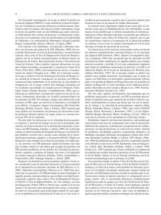 4                              JUAN CARLOS ARANGO-LASPRILLA, JOHN DELUCA Y NANCY CHIARAVALLOTI

    En la presente investigación, en la que se utilizó la prueba de     locidad de procesamiento cognitivo que la persona requiere para
lectura de palabras (WRAT-3) como medida de la función lingüís-         terminar la tarea en un espacio de tiempo determinado.
tica, los resultados no muestran diferencias estadísticamente signi-        Lo anterior tiene importantes implicaciones tanto para la eva-
ficativas entre los grupos. Este dato no resulta sorprendente ya que    luación como para la rehabilitación de esta enfermedad, ya que
la lectura de palabras suele ser una habilidad que suele conservar-     muchas de las pruebas que se utilizan actualmente en neuropsico-
se relativamente bien, incluso en personas con alteraciones cogni-      logía para evaluar diferentes funciones son pruebas que utilizan la
tivas leves y/o moderadas como las manifestadas en la enfermedad        variable tiempo como índice de disfunción cognitiva, por lo que
de Alzheimer o la enfermedad de Huntington (Arango-Lasprilla,           las conclusiones respecto a la naturaleza de la alteración podrían
Rogers, Lengenfelder, DeLuca, Moreno, y Lopera, 2006).                  ser erróneas si no se tiene en cuenta el desempeño en sí de la tarea
    Con relación a las habilidades visoespaciales, diferentes estu-     más que el tiempo de ejecución de la misma.
dios con personas que padecen de EM (Zakzanis, 2000) han en-                Las alteraciones en los procesos atencionales suelen ser una de
contrado alteraciones en tests de discriminación y reconocimiento       las primeras manifestaciones neuropsicológicas en las personas
espacial, tales como el Test de Organización Visual de Hooper y         que padecen EM (Feinstein, 2004). Algunos investigadores (Jan-
algunos test de la batería neuropsicológica de Benton (Juicio de        sen y Cimprich, 1994) han encontrado que los afectados de EM
Orientación de Líneas, Reconocimiento Facial y Discriminación           presentan un pobre rendimiento en aquellas pruebas que evalúan
Visual de Formas). Otros estudios reportan alteraciones en tests        atención sostenida y dividida. El test más comúnmente empleado
que evalúan actividades visoespaciales y constructivas (Sanz de la      para medir los problemas atencionales en personas con EM es el
Torre y Pérez-Ríos, 2000) y discriminación de colores y reconoci-       subtest de Dígitos de la Escala de Inteligencia de Wechsler para
miento de objetos (Vleugels et al., 2000). En el presente estudio,      Adultos (Wechsler, 1997). En el presente estudio se utilizó esta
en el que se utilizó el Test de Orientación de Líneas de Benton co-     prueba como medida atencional, encontrándose que el grupo de
mo medida de la función visoespacial, las personas con EM pre-          sujetos con EM obtuvo un desempeño significativamente inferior
sentaron un bajo rendimiento en la realización de esta prueba en        tanto en la prueba de Dígitos en Progresión como en la prueba de
comparación con el grupo control. Este hallazgo concuerda con           Dígitos en Regresión, lo cual concuerda con los hallazgos previa-
los resultados encontrados en estudios previos (Vleugels, Chris-        mente observados en otros estudios (Beatty et al., 1996; Swirsky-
tophe, Nunen, Charlier, Ketealer, y Vandenbussche, 2001), que se-       Sacchetti, Mitchell, Seward et al., 1992).
ñalan que las alteraciones visoespaciales suelen ser uno de los sín-        Por otro lado, algunos investigadores han planteado que los
tomas comúnmente observados en el perfil neuropsicológico de            problemas atencionales en personas con EM se presentan precisa-
las personas con EM. Sin embargo, aunque estas alteraciones sean        mente en aquellas tareas que requieren de un mayor esfuerzo cog-
comunes en EM, sigue sin resolverse la naturaleza y severidad de        nitivo, principalmente en tareas que tienen que ver con la memo-
estos déficits. Al respecto, algunos investigadores (De Sonneville,     ria de trabajo y la velocidad de procesamiento cognitivo (Paul,
Borninga, Reiling, Lazeron, Ader, y Polman, 2002) sugieren que          Beatty, Schneider, Blanco, y Hames, 1998), tales como el PASAT
éstos podrían ser secundarios a la presencia de alteraciones visua-     (Kujala, Portin, Revonsou, y Ruutianen, 1995) y el test Dígito-
les primarias [neuritis óptica], las cuales suelen ser comunes has-     Símbolo (Krupp, Sliwinski, Masur, Friedberg, y Coyle, 1994), lo
ta en un 50% de los pacientes.                                          cual está en relación con lo encontrado en el presente estudio.
    Por otro lado, las alteraciones en la velocidad de procesamien-         Finalmente, respecto a las funciones ejecutivas, cabe señalar que
to cognitivo y memoria de trabajo son dos de las principales alte-      éstas incluyen una serie de componentes tales como la iniciación e
raciones en el procesamiento de la información reportadas en per-       inhibición de respuestas, la planeación y programación de compor-
sonas con EM (Santiago, Guardia, y Arbizu, 2006). En el presente        tamientos, la toma de decisiones, la corrección de errores, solución
estudio se utilizó la prueba de Búsqueda de Figuras y la prueba Dí-     de problemas, flexibilidad cognitiva, razonamiento abstracto y la
gito-Símbolo (versión oral y escrita) como medidas de la veloci-        habilidad conceptual. Diferentes investigadores (Arnett, Rao, Graf-
dad de procesamiento cognitivo; y las pruebas PASAT y Dígitos en        man, Bernardin, Luchetta, Binder, y Lobeck, 1997; Beatty y Mon-
Regresión como medidas de la memoria de trabajo. En ambas áre-          son, 1996) han planteado que algunos de estos componentes pueden
as, las personas con EM puntuaron significativamente más bajo           estar alterados en personas con EM. Igualmente, otras investigacio-
que el grupo control, lo cual indica que el grupo de personas con       nes (Arnett, Rao, Bernardin, Grafman, Yetkin, y Lobeck, 1994;
EM presenta problemas en las pruebas de velocidad de procesa-           Foong et al., 1997) reportan que el bajo rendimiento en algunas de
miento cognitivo y memoria de trabajo, tal como se ha reportado         las pruebas que evalúan funciones ejecutivas (el test de Wisconsin,
en estudios anteriores (DeLuca, Chelune, Tulsky, Lengenfelder, y        el test de fluidez verbal y el test de Stroop) correlaciona con la al-
Chiaravalloti, 2004; Santiago, Guardia, y Arbizu, 2006).                teración neuropatológica que se presenta en la EM.
    Respecto a la lentitud en el procesamiento cognitivo, ésta ha si-       En el presente estudio se utilizó el Test de Clasificación de Tar-
do considerada como la principal alteración en el procesamiento         jetas de Wisconsin, el Test de Stroop, el Test de Fluidez Verbal Fo-
de la información en personas afectadas de EM (DeLuca et al.,           nológica y la Torre de Londres como medidas de funciones ejecu-
2004). Diferentes investigadores (DeLuca et al., 2004) han mos-         tivas. Los resultados encontrados indican que, aunque el grupo de
trado que los pacientes con EM presentan un peor desempeño en           personas con EM puntuó más bajo en todas las pruebas que se uti-
aquellas pruebas neuropsicológicas que evalúan velocidad de pro-        lizaron para evaluar la función ejecutiva en comparación con el
cesamiento cognitivo, tales como el Test de Búsqueda de Figuras,        grupo control, sólo se encontraron diferencias estadísticamente
el PASAT, el Test de Dígito-Símbolo, etc. Sin embargo, en otras         significativas entre los grupos en el Test de Clasificación de Tarje-
investigaciones (Arnett, 2004) se observa que, cuando se le da más      tas de Wisconsin y la Torre de Londres. Estos hallazgos suponen
tiempo a los pacientes para desempeñar estas tareas, su desempe-        una evidencia a favor de que las personas con EM presentan alte-
ño suele ser exactamente igual al del grupo control, lo cual sugie-     raciones en las funciones ejecutivas, tales como la habilidad re-
re no un problema en la realización de la tarea en sí, sino en la ve-   querida para desarrollar y mantener estrategias de solución de pro-
 