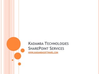 KADAMBA TECHNOLOGIES
SHAREPOINT SERVICES
WWW.KADAMBASOFTWARE.COM
 
