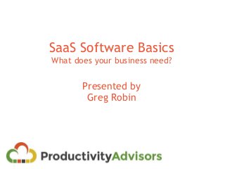 SaaS Software Basics
What does your business need?
Presented by
Greg Robin
 