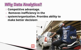 Competitive advantage.
Removes inefficiency in the
system/organization. Provides ability to
make better decisions.
 