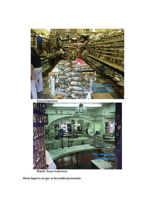 Taxco Guerrero
Matriz Taxco Guerrero
Otras lugares en que se ha tenido prescencia:
 