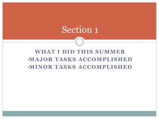 WHAT I DID THIS SUMMER
•MAJOR TASKS ACCOMPLISHED
•MINOR TASKS ACCOMPLISHED
Section 1
 