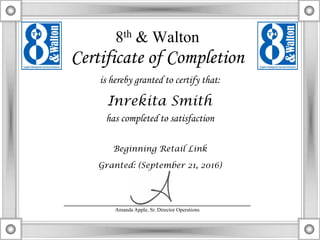 8th & Walton
Certificate of Completion
is hereby granted to certify that:
has completed to satisfaction
___________________________________
Amanda Apple, Sr. Director Operations
Inrekita Smith
Beginning Retail Link
Granted: (September 21, 2016)
 