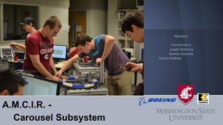 A.M.C.I.R. -
Carousel Subsystem
Members:
Kisa Brostrom
Joseph McKenna
Andrew Clements
Connor McBride
 