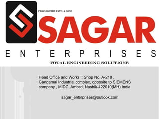 Head Office and Works :: Shop No. A-218 ,
Gangamai Industrial complex, opposite to SIEMENS
company , MIDC, Ambad, Nashik-422010(MH) India
sagar_enterprises@outlook.com
 