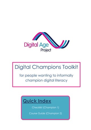 Digital Champions Toolkit
for people wanting to informally
champion digital literacy
Quick Index
Checklist (Champion 1)
Course Guide (Champion 2)
 