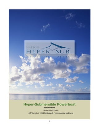 Hyper-Submersible Powerboat
                   Speciﬁcations
                   Model HS-45/1200C
  (45’ length / 1200 foot depth / commercial platform)



                         1
 
