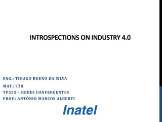 INTROSPECTIONS ON INDUSTRY 4.0
ENG.: THIAGO BUENO DA SILVA
MAT.: 728
TP525 – REDES CONVERGENTES
PROF.: ANTÔNIO MARCOS ALBERTI
 