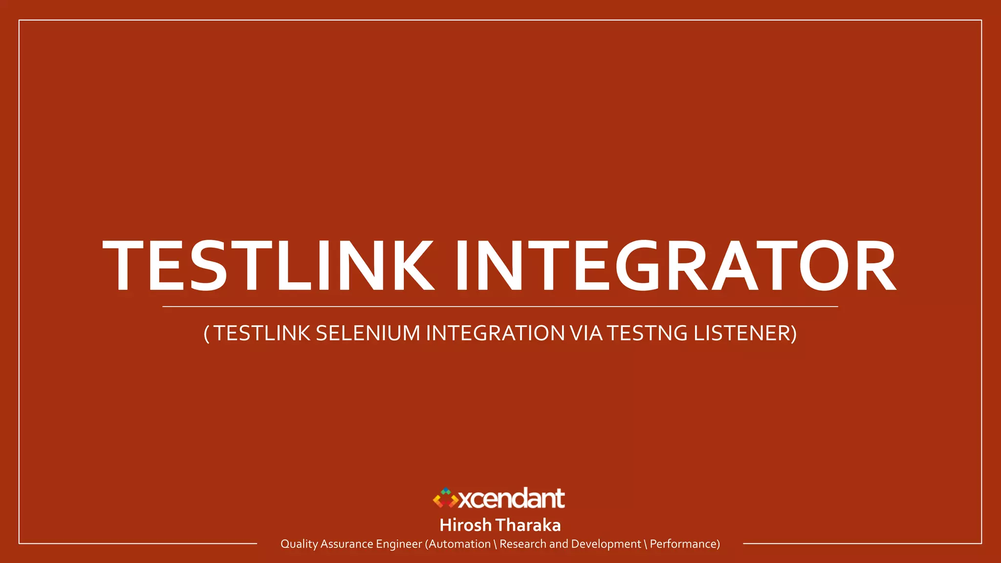 TESTLINK INTEGRATOR
(TESTLINK SELENIUM INTEGRATION VIATESTNG LISTENER)
HiroshTharaka
Quality Assurance Engineer (Automation  Research and Development  Performance)
 