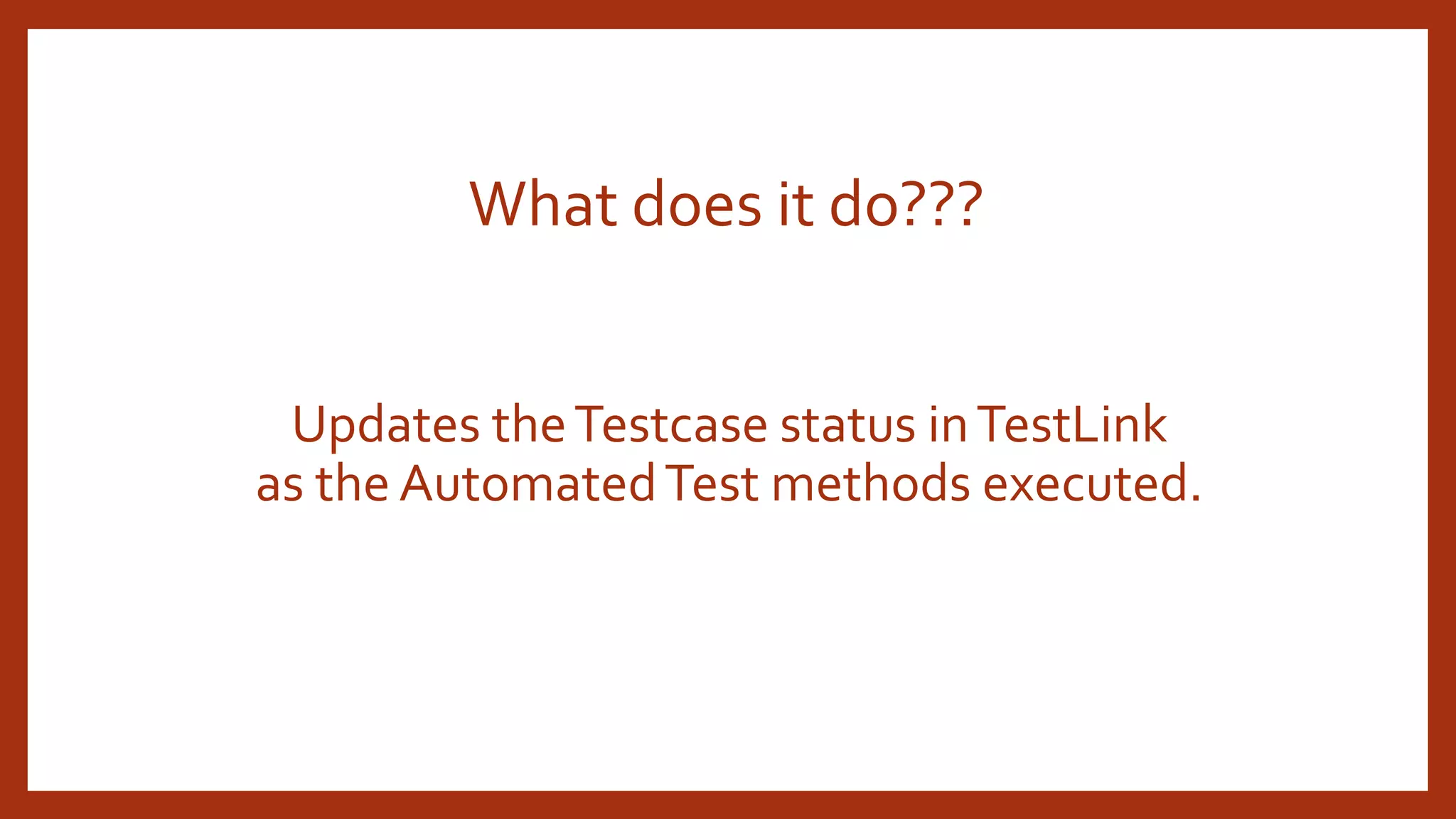 What does it do???
Updates theTestcase status inTestLink
as the AutomatedTest methods executed.
 