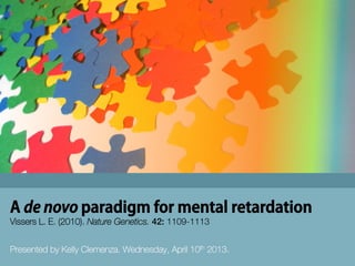 A de novo paradigm for mental retardation
Presented by Kelly Clemenza. Wednesday, April 10th 2013.
Vissers L. E. (2010). Nature Genetics. 42: 1109-1113
 