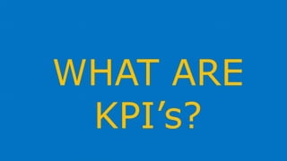 WHAT ARE
KPI’s?
 