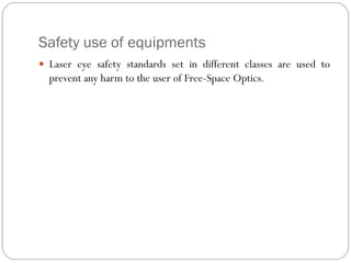 Safety use of equipments
 Laser eye safety standards set in different classes are used to
prevent any harm to the user of Free-Space Optics.
 