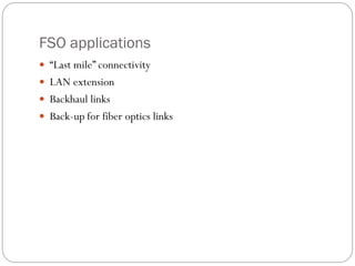 FSO applications
 “Last mile” connectivity
 LAN extension
 Backhaul links
 Back-up for fiber optics links
 