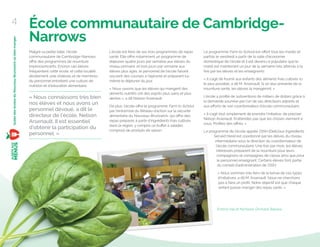École communautaire de Cambridge-
Narrows
Malgré sa petite taille, l’école
communautaire de Cambridge-Narrows
oﬀre des programmes de nourriture
impressionnants. Environ 140 élèves
fréquentent cette école, et cette localité
étroitement unie d’élèves et de membres
du personnel entretient une culture de
nutrition et d’éducation alimentaire.
« Nous connaissons très bien
nos élèves et nous avons un
personnel dévoué, a dit le
directeur de l’école, Nelson
Arsenault. Il est essentiel
d’obtenir la participation du
personnel. »
L’école est ﬁère de ses trois programmes de repas
santé. Elle oﬀre notamment un programme de
déjeuner quatre jours par semaine aux élèves du
niveau primaire, et trois jours par semaine aux
élèves plus âgés, le personnel de l’école faisant
souvent des courses à l’épicerie et préparant lui-
même le déjeuner du jour.
« Nous savons que les élèves qui mangent des
aliments nutritifs ont des esprits plus sains et plus
alertes », a dit Nelson Arsenault.
De plus, l’école oﬀre le programme Farm to School
par l’entremise du Réseau d’action sur la sécurité
alimentaire du Nouveau-Brunswick, qui oﬀre des
repas préparés à partir d’ingrédients frais cultivés
dans la région, y compris un buﬀet à salades
composé de produits de saison.
Le programme Farm to School est oﬀert tous les mardis et
parfois le vendredi à partir de la salle d’économie
domestique de l’école et il est devenu si populaire que le
mardi est maintenant un jour de la semaine très attendu à la
fois par les élèves et les enseignants.
« Il s’agit de fournir aux enfants des aliments frais cultivés ici
le plus possible, a dit M. Arsenault. Si on leur présente de la
nourriture santé, les élèves la mangeront. »
L’école a proﬁté de subventions de milliers de dollars grâce à
la demande soumise par l’un de ses directeurs adjoints et
aux eﬀorts de son coordonnateur d’école communautaire.
« Il s’agit tout simplement de prendre l’initiative, de préciser
Nelson Arsenault. N’attendez pas que les choses viennent à
vous. Proﬁtez des oﬀres. »
Le programme de l’école appelé DISH (Delicious Ingredients
Served Here) est coordonné par les élèves du niveau
intermédiaire sous la direction du coordonnateur de
l’école communautaire. Une fois par mois, les élèves
intéressés préparent de la nourriture pour leurs
compagnons et compagnes de classe ainsi que pour
le personnel enseignant. Certains élèves font partie
du conseil d’administration de DISH.
« Nous sommes très ﬁers de la tenue de ces types
d’initiatives, a dit M. Arsenault. Nous ne cherchons
pas à faire un proﬁt. Notre objectif est que chaque
enfant puisse manger des repas santé. »
4
GuidedesécolesduNouveau-Brunswickoùbienmanger
Emma Vail et Nicholas Orchard-Belyea
 