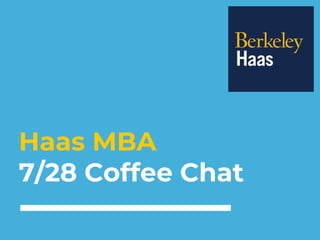 Haas MBA
7/28 Coffee Chat
 