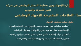 ‫شركة‬ ‫في‬ ‫الوظيفي‬ ‫المسار‬ ‫تخطيط‬ ‫ودور‬ ‫اإلجهاد‬ ‫إدارة‬
‫والتوزيع‬ ‫للتجزئة‬ ‫النور‬
‫اإلجهاد‬ ‫لتخفيف‬ ‫عملية‬ ‫حلول‬
1
.
. :
‫والعمل‬ ‫الحياة‬ ‫بين‬ ‫التوازن‬ ‫تحسين‬ ‫مرنة‬ ‫عمل‬ ‫ساعات‬ ‫تطبيق‬
2
.
. :
‫النزاعات‬ ‫وتقليل‬ ‫التواصل‬ ‫تعزيز‬ ‫محفزة‬ ‫عمل‬ ‫بيئة‬ ‫إنشاء‬
3
.
. :
‫رياضية‬ ‫برامج‬ ،‫نفسي‬ ‫دعم‬ ،‫صحي‬ ‫تأمين‬ ‫إضافية‬ ‫مزايا‬ ‫تقديم‬
4
.
. :
‫واإلجراءات‬ ‫السياسات‬ ‫وضوح‬ ‫التنظيمية‬ ‫العدالة‬ ‫تعزيز‬
:
‫الوظيفي‬ ‫لإلجهاد‬ ‫المقترحة‬ ‫العالجات‬ ‫سا‬
 