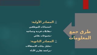 📊
:‫األولية‬ ‫المصادر‬
•
‫للموظفين‬ ‫استبيانات‬
•
‫وجماعية‬ ‫فردية‬ ‫مقابالت‬
•
‫نقاش‬ ‫مجموعات‬
📂
:‫الثانوية‬ ‫المصادر‬
•
‫االستقاالت‬ ‫بيانات‬ ‫تحليل‬
•
‫األداء‬ ‫تقارير‬ ‫مراجعة‬
‫جمع‬ ‫طرق‬
‫المعلومات‬
 