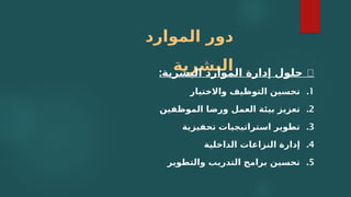 ‫الموارد‬ ‫دور‬
‫البشرية‬
: 🏢
‫البشرية‬ ‫الموارد‬ ‫إدارة‬ ‫حلول‬
.1
‫واالختيار‬ ‫التوظيف‬ ‫تحسين‬
.2
‫الموظفين‬ ‫ورضا‬ ‫العمل‬ ‫بيئة‬ ‫تعزيز‬
.3
‫تحفيزية‬ ‫استراتيجيات‬ ‫تطوير‬
.4
‫الداخلية‬ ‫النزاعات‬ ‫إدارة‬
.5
‫والتطوير‬ ‫التدريب‬ ‫برامج‬ ‫تحسين‬
 