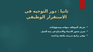 :
‫في‬ ‫التوجيه‬ ‫دور‬ ‫ثانيا‬
‫الوظيفي‬ ‫االستقرار‬

.‫ومسؤولياته‬ ‫بمهامه‬ ‫الموظف‬ ‫تعريف‬

.‫العمل‬ ‫بيئة‬ ‫في‬ ‫واالندماج‬ ‫االنتماء‬ ‫شعور‬ ‫تعزيز‬

.‫وداعمة‬ ‫مكثفة‬ ‫تدريبية‬ ‫برامج‬ ‫توفير‬
 