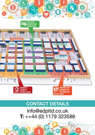 EUROPE’S
LARGEST
VISION SHOW
DRIVING THE
CONNECTED
TECHNOLOGY
REVOLUTION
CONTACT DETAILS
THE BEST
INNOVATION
SHOWCASE
info@edpltd.co.uk
T: ++44 (0) 1179 323586
 